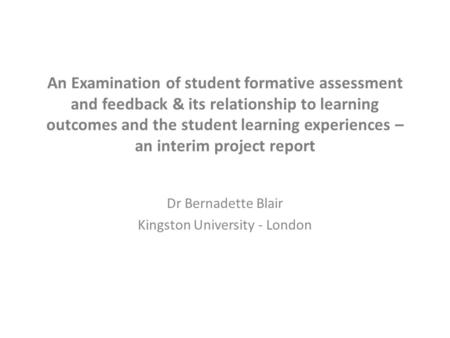 An Examination of student formative assessment and feedback & its relationship to learning outcomes and the student learning experiences – an interim project.