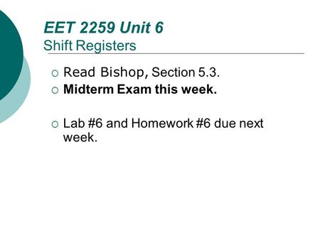 Floyd, Digital Fundamentals, 10 th ed EET 2259 Unit 6 Shift Registers Read Bishop, Section 5.3. Midterm Exam this week. Lab #6 and Homework #6 due next.