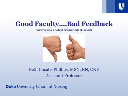 Good Faculty….Bad Feedback - addressing student evaluations of faculty Beth Cusatis Phillips, MSN, RN, CNE Assistant Professor.