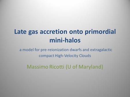 Late gas accretion onto primordial mini-halos a model for pre-reionization dwarfs and extragalactic compact High-Velocity Clouds Massimo Ricotti (U of.