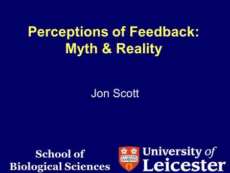 Perceptions of Feedback: Myth & Reality Jon Scott School of Biological Sciences.