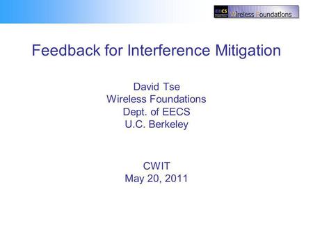 Feedback for Interference Mitigation David Tse Wireless Foundations Dept. of EECS U.C. Berkeley CWIT May 20, 2011 TexPoint fonts used in EMF. Read the.