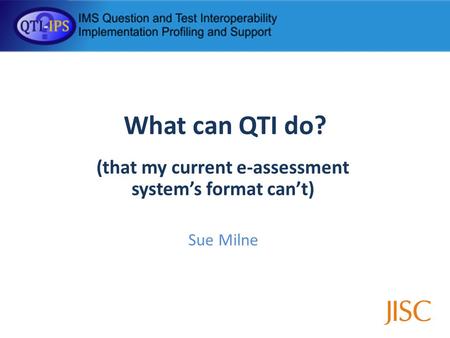 What can QTI do? (that my current e-assessment systems format cant) Sue Milne.