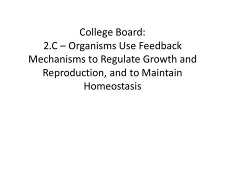 College Board:   2.C – Organisms Use Feedback Mechanisms to Regulate Growth and Reproduction,
