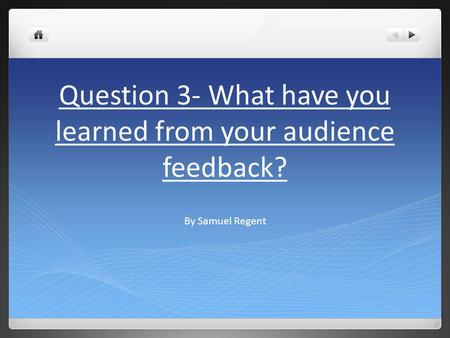 Question 3- What have you learned from your audience feedback? By Samuel Regent.