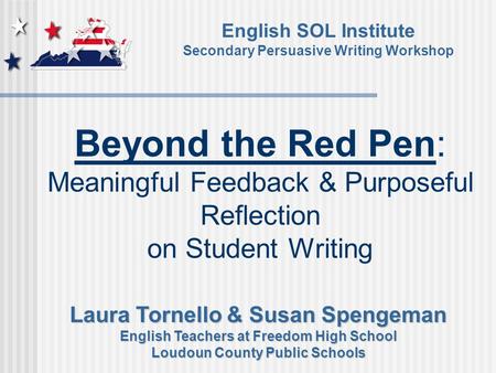 Beyond the Red Pen: Meaningful Feedback & Purposeful Reflection on Student Writing English SOL Institute Secondary Persuasive Writing Workshop Laura Tornello.