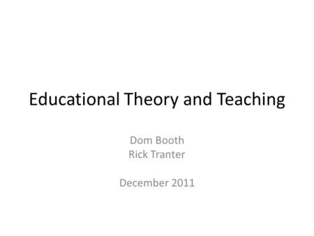 Educational Theory and Teaching Dom Booth Rick Tranter December 2011.