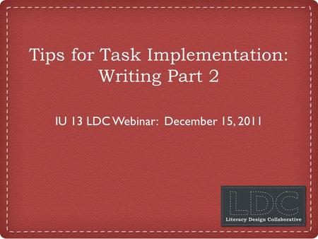 Tips for Task Implementation: Writing Part 2 IU 13 LDC Webinar: December 15, 2011.