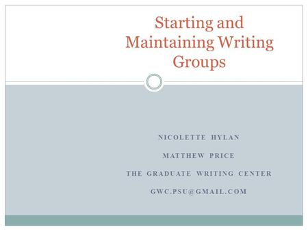 NICOLETTE HYLAN MATTHEW PRICE THE GRADUATE WRITING CENTER Starting and Maintaining Writing Groups.
