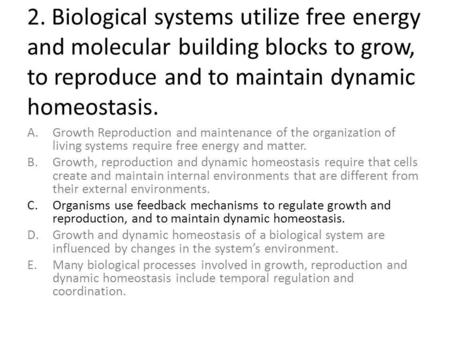 2. Biological systems utilize free energy and molecular building blocks to grow, to reproduce and to maintain dynamic homeostasis. A.Growth Reproduction.