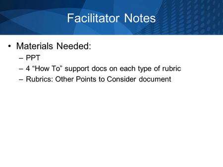 Facilitator Notes Materials Needed: –PPT –4 How To support docs on each type of rubric –Rubrics: Other Points to Consider document.