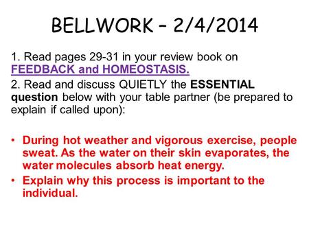 BELLWORK – 2/4/2014 1. Read pages 29-31 in your review book on FEEDBACK and HOMEOSTASIS. 2. Read and discuss QUIETLY the ESSENTIAL question below with.