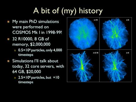 A bit of (my) history My main PhD simulations were performed on COSMOS Mk I in 1998-99! My main PhD simulations were performed on COSMOS Mk I in 1998-99!