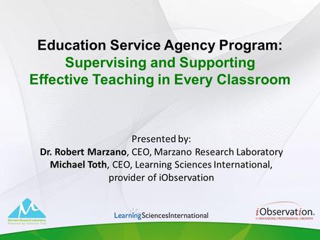 Presented by: Dr. Robert Marzano, CEO, Marzano Research Laboratory Michael Toth, CEO, Learning Sciences International, provider of iObservation Education.