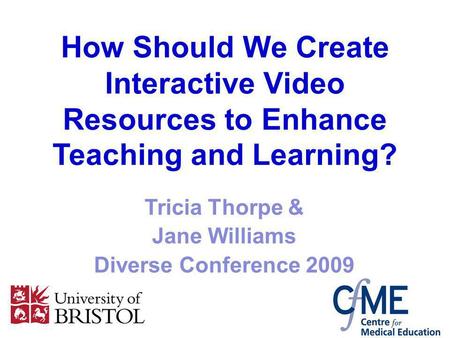 How Should We Create Interactive Video Resources to Enhance Teaching and Learning? Tricia Thorpe & Jane Williams Diverse Conference 2009.