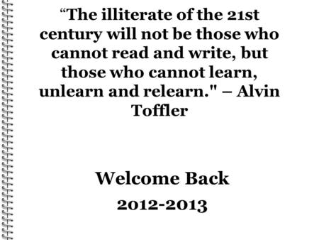 “The illiterate of the 21st century will not be those who cannot read and write, but those who cannot learn, unlearn and relearn. – Alvin Toffler Welcome.