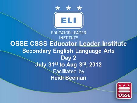 OSSE CSSS Educator Leader Institute Secondary English Language Arts Day 2 July 31 st to Aug 3 rd, 2012 Facilitated by Heidi Beeman.