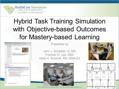 © 2010 Healthcare Simulation South Carolina healthcaresimulationsc.com Hybrid Task Training Simulation with Objective-based Outcomes for Mastery-based.