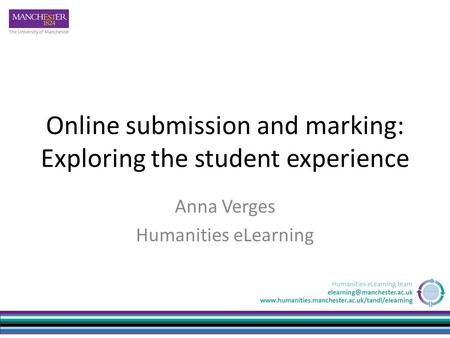 Online submission and marking: Exploring the student experience Anna Verges Humanities eLearning.