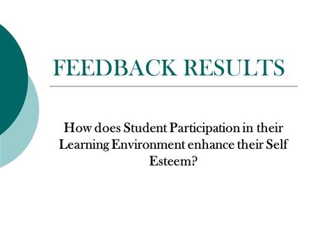 FEEDBACK RESULTS How does Student Participation in their Learning Environment enhance their Self Esteem?