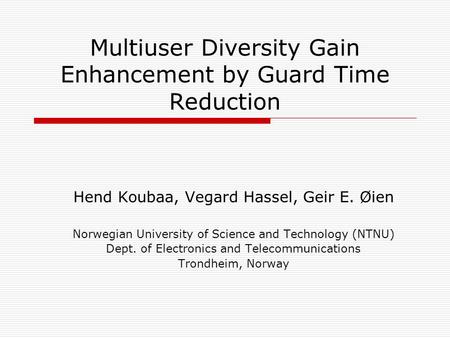Multiuser Diversity Gain Enhancement by Guard Time Reduction Hend Koubaa, Vegard Hassel, Geir E. Øien Norwegian University of Science and Technology (NTNU)