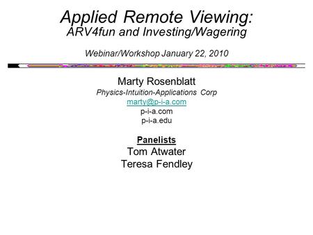 Applied Remote Viewing: ARV4fun and Investing/Wagering Webinar/Workshop January 22, 2010 Marty Rosenblatt Physics-Intuition-Applications Corp