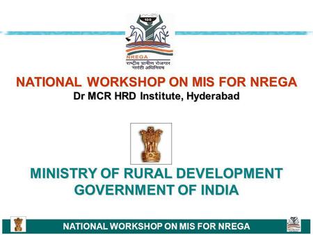 NATIONAL WORKSHOP ON MIS FOR NREGA NATIONAL WORKSHOP ON MIS FOR NREGA Dr MCR HRD Institute, Hyderabad MINISTRY OF RURAL DEVELOPMENT GOVERNMENT OF INDIA.