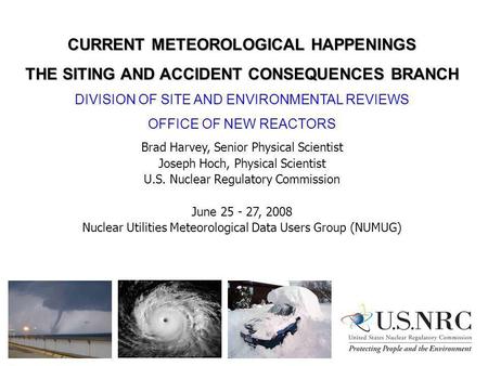 CURRENT METEOROLOGICAL HAPPENINGS THE SITING AND ACCIDENT CONSEQUENCES BRANCH DIVISION OF SITE AND ENVIRONMENTAL REVIEWS OFFICE OF NEW REACTORS Brad Harvey,