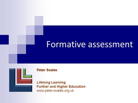 Formative assessment Peter Scales Lifelong Learning Further and Higher Education www.peter-scales.org.uk.
