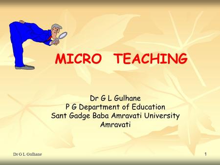 MICRO TEACHING Dr G L Gulhane P G Department of Education