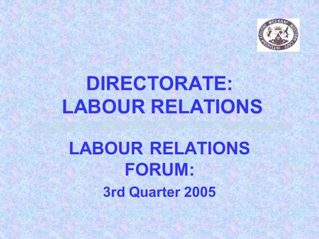 DIRECTORATE: LABOUR RELATIONS LABOUR RELATIONS FORUM: 3rd Quarter 2005.