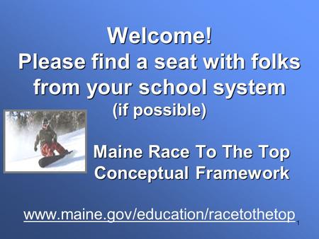 1 Welcome! Please find a seat with folks from your school system (if possible) Maine Race To The Top Conceptual Framework Welcome! Please find a seat with.