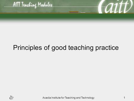 Acadia Institute for Teaching and Technology1 Principles of good teaching practice.