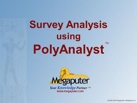 © 2002-2003 Megaputer intelligence, Inc. Your Knowledge Partner www.megaputer.com Survey Analysis using PolyAnalyst TM.