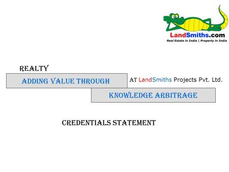 REALTY KNOWLEDGE ARBITRAGE ADDING VALUE THROUGH AT LandSmiths Projects Pvt. Ltd. Credentials Statement.