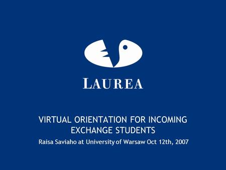 VIRTUAL ORIENTATION FOR INCOMING EXCHANGE STUDENTS Raisa Saviaho at University of Warsaw Oct 12th, 2007.