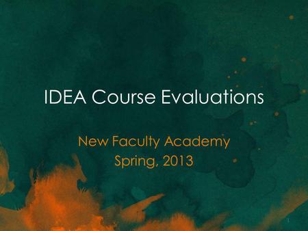 IDEA Course Evaluations New Faculty Academy Spring, 2013 1.