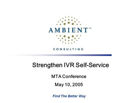 Find The Better Way Strengthen IVR Self-Service MTA Conference May 10, 2005.