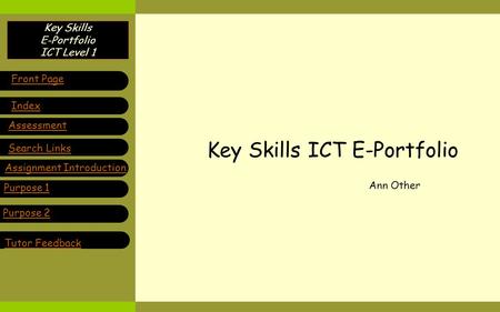 Key Skills E-Portfolio ICT Level 1 Key Skills ICT E-Portfolio Ann Other Purpose 1 Front Page Index Assessment Search Links Assignment Introduction Purpose.