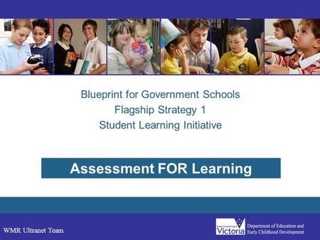 WMR Ultranet Team Blueprint for Government Schools Flagship Strategy 1 Student Learning Initiative Assessment FOR Learning.