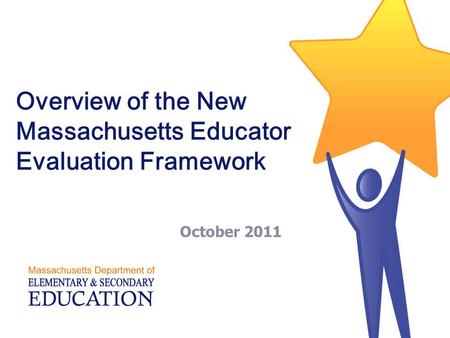 Overview of the New Massachusetts Educator Evaluation Framework October 2011.