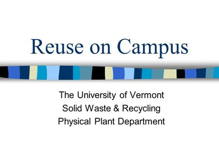 Reuse on Campus The University of Vermont Solid Waste & Recycling Physical Plant Department.