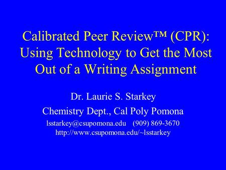 Calibrated Peer Review (CPR): Using Technology to Get the Most Out of a Writing Assignment Dr. Laurie S. Starkey Chemistry Dept., Cal Poly Pomona