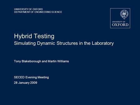 UNIVERSITY OF OXFORD DEPARTMENT OF ENGINEERING SCIENCE Hybrid Testing Simulating Dynamic Structures in the Laboratory Tony Blakeborough and Martin Williams.