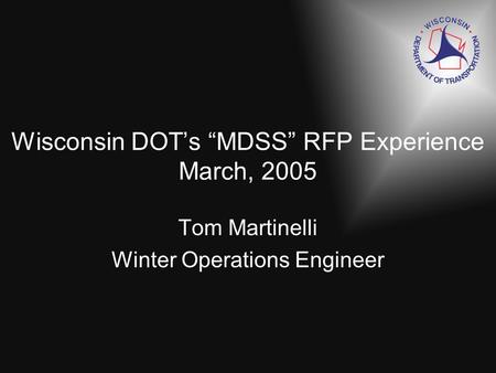Wisconsin DOTs MDSS RFP Experience March, 2005 Tom Martinelli Winter Operations Engineer.
