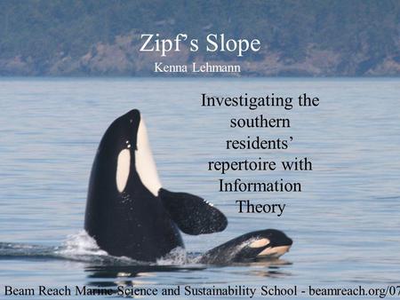 Zipfs Slope Investigating the southern residents repertoire with Information Theory Kenna Lehmann Beam Reach Marine Science and Sustainability School -