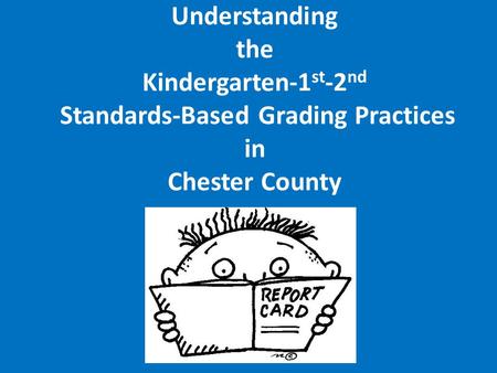 Understanding the Kindergarten-1 st -2 nd Standards-Based Grading Practices in Chester County.