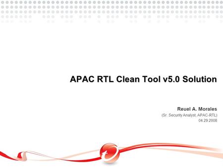 Reuel A. Morales (Sr. Security Analyst, APAC-RTL) 04.29.2008 APAC RTL Clean Tool v5.0 Solution.