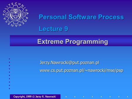 Extreme Programming Copyright, 1999 © Jerzy R. Nawrocki Personal Software Process Lecture.