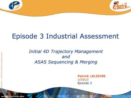 Episode 3 Industrial Assessment Initial 4D Trajectory Management and ASAS Sequencing & Merging Episode 3 - CAATS II Final Dissemination Event Patrick LELIEVRE.